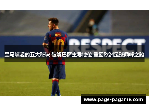 皇马崛起的五大秘诀 破解巴萨主导地位 重回欧洲足球巅峰之路
