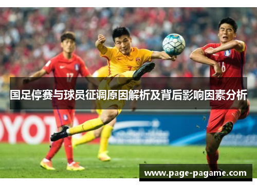 国足停赛与球员征调原因解析及背后影响因素分析
