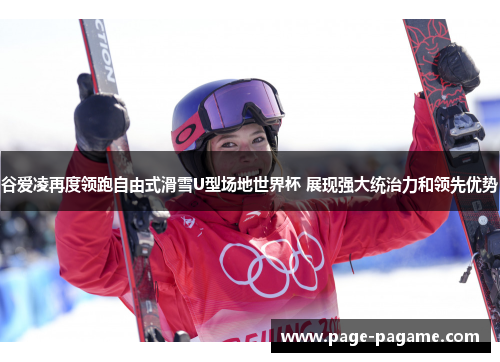 谷爱凌再度领跑自由式滑雪U型场地世界杯 展现强大统治力和领先优势