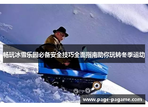 畅玩冰雪乐园必备安全技巧全面指南助你玩转冬季运动