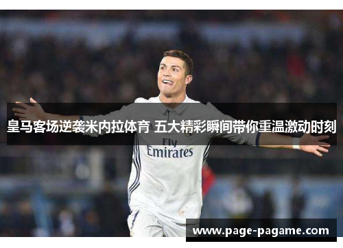 皇马客场逆袭米内拉体育 五大精彩瞬间带你重温激动时刻