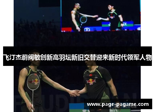 飞汀杰蔚阀敏创新高羽坛新旧交替迎来新时代领军人物 飞汀杰蔚阀敏创新高羽坛新旧交替迎来新时代领军人物