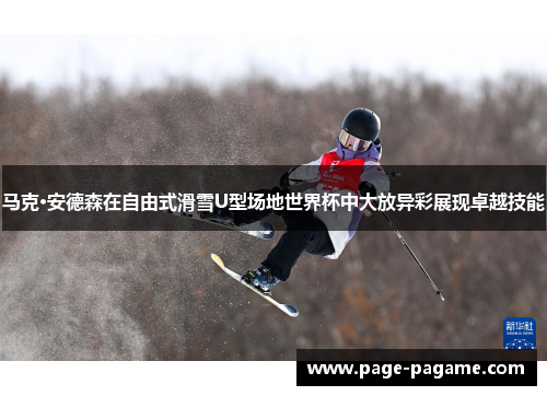 马克·安德森在自由式滑雪U型场地世界杯中大放异彩展现卓越技能 马克·安德森在自由式滑雪U型场地世界杯中大放异彩展现卓越技能