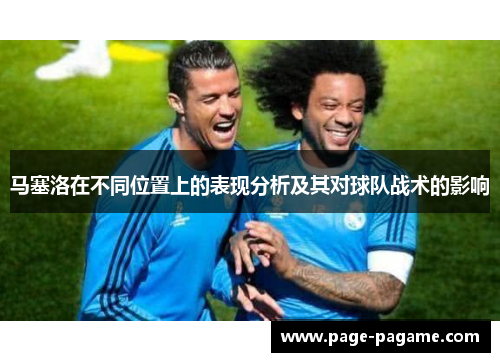 马塞洛在不同位置上的表现分析及其对球队战术的影响 马塞洛在不同位置上的表现分析及其对球队战术的影响