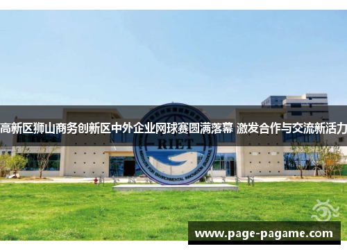 高新区狮山商务创新区中外企业网球赛圆满落幕 激发合作与交流新活力 高新区狮山商务创新区中外企业网球赛圆满落幕 激发合作与交流新活力