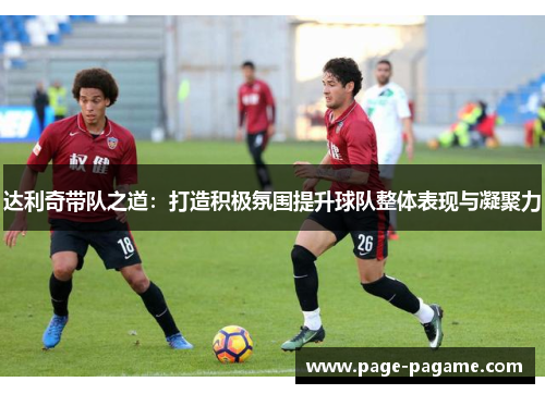 达利奇带队之道：打造积极氛围提升球队整体表现与凝聚力