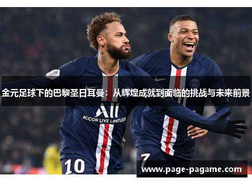 金元足球下的巴黎圣日耳曼：从辉煌成就到面临的挑战与未来前景