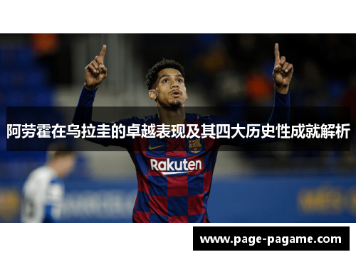 阿劳霍在乌拉圭的卓越表现及其四大历史性成就解析 阿劳霍在乌拉圭的卓越表现及其四大历史性成就解析