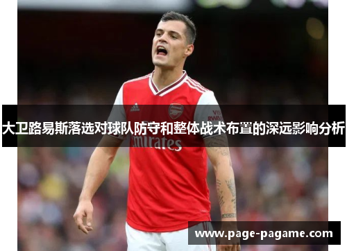 大卫路易斯落选对球队防守和整体战术布置的深远影响分析 大卫路易斯落选对球队防守和整体战术布置的深远影响分析