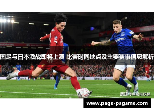 国足与日本激战即将上演 比赛时间地点及重要赛事信息解析 国足与日本激战即将上演 比赛时间地点及重要赛事信息解析