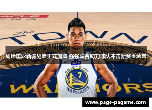周琦重返新疆男篮正式加盟 强强联合助力球队冲击新赛季荣誉 周琦重返新疆男篮正式加盟 强强联合助力球队冲击新赛季荣誉