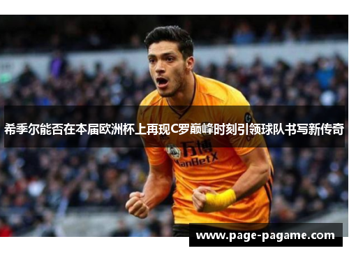希季尔能否在本届欧洲杯上再现C罗巅峰时刻引领球队书写新传奇