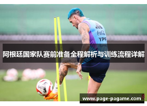 阿根廷国家队赛前准备全程解析与训练流程详解