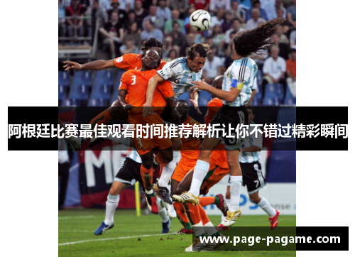 阿根廷比赛最佳观看时间推荐解析让你不错过精彩瞬间