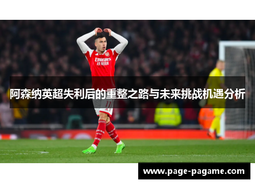 阿森纳英超失利后的重整之路与未来挑战机遇分析