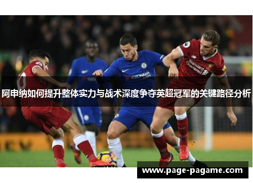 阿申纳如何提升整体实力与战术深度争夺英超冠军的关键路径分析