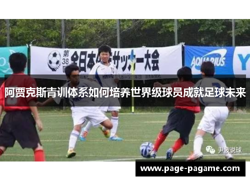 阿贾克斯青训体系如何培养世界级球员成就足球未来 阿贾克斯青训体系如何培养世界级球员成就足球未来