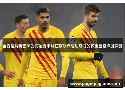 全方位解析巴萨为何始终未能在欧联杯成功夺冠的多重因素深度探讨 全方位解析巴萨为何始终未能在欧联杯成功夺冠的多重因素深度探讨