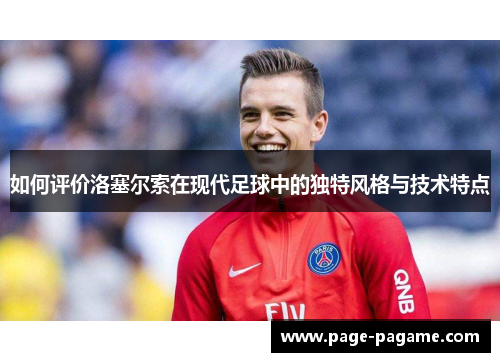 如何评价洛塞尔索在现代足球中的独特风格与技术特点 如何评价洛塞尔索在现代足球中的独特风格与技术特点
