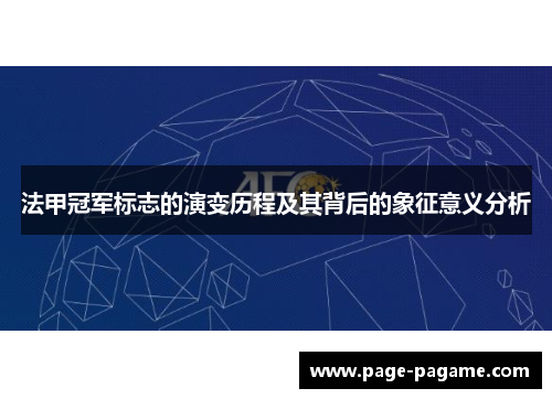 法甲冠军标志的演变历程及其背后的象征意义分析 法甲冠军标志的演变历程及其背后的象征意义分析