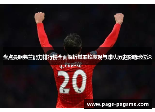 盘点曼联弗兰能力排行榜全面解析其巅峰表现与球队历史影响地位深