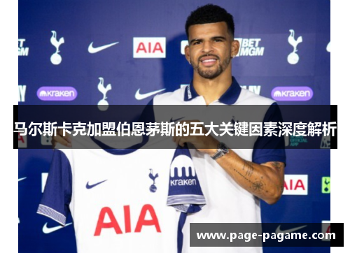 马尔斯卡克加盟伯恩茅斯的五大关键因素深度解析 马尔斯卡克加盟伯恩茅斯的五大关键因素深度解析