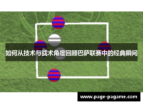 如何从技术与战术角度回顾巴萨联赛中的经典瞬间