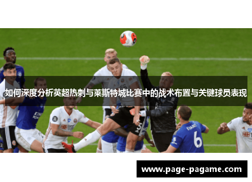 如何深度分析英超热刺与莱斯特城比赛中的战术布置与关键球员表现
