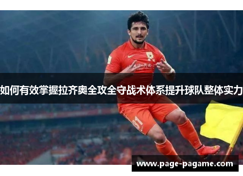 如何有效掌握拉齐奥全攻全守战术体系提升球队整体实力