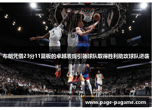 布朗凭借23分11篮板的卓越表现引领球队取得胜利助攻球队逆袭