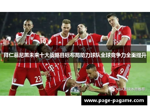 拜仁慕尼黑未来十大战略目标布局助力球队全球竞争力全面提升 拜仁慕尼黑未来十大战略目标布局助力球队全球竞争力全面提升