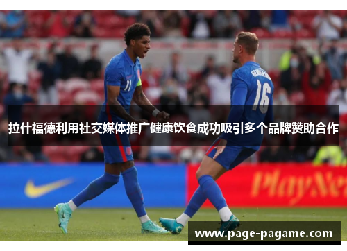 拉什福德利用社交媒体推广健康饮食成功吸引多个品牌赞助合作 拉什福德利用社交媒体推广健康饮食成功吸引多个品牌赞助合作