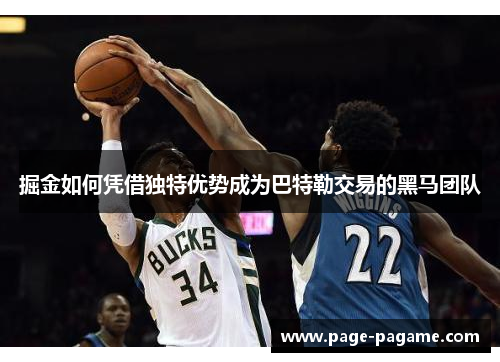 掘金如何凭借独特优势成为巴特勒交易的黑马团队 掘金如何凭借独特优势成为巴特勒交易的黑马团队