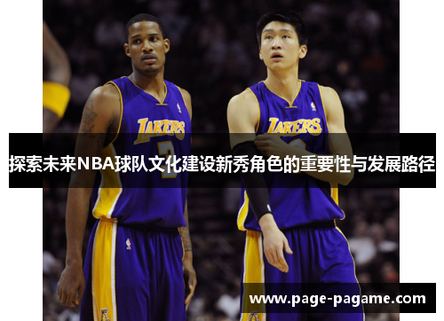 探索未来NBA球队文化建设新秀角色的重要性与发展路径 探索未来NBA球队文化建设新秀角色的重要性与发展路径