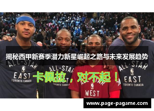 揭秘西甲新赛季潜力新星崛起之路与未来发展趋势 揭秘西甲新赛季潜力新星崛起之路与未来发展趋势