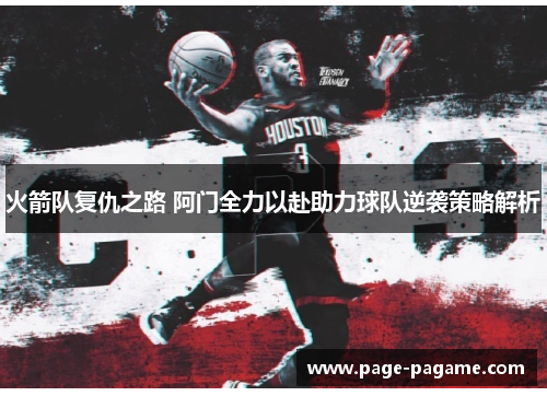 火箭队复仇之路 阿门全力以赴助力球队逆袭策略解析 火箭队复仇之路 阿门全力以赴助力球队逆袭策略解析