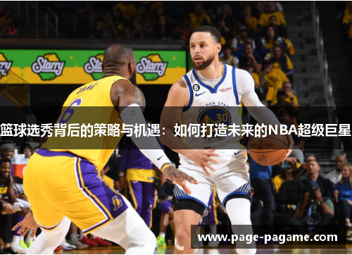 篮球选秀背后的策略与机遇：如何打造未来的NBA超级巨星