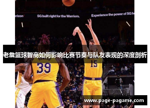 老詹篮球智商如何影响比赛节奏与队友表现的深度剖析