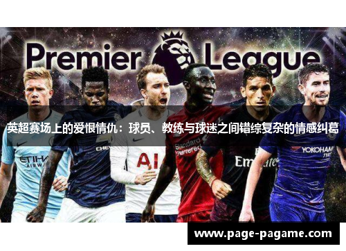 英超赛场上的爱恨情仇:球员、教练与球迷之间错综复杂的情感纠葛 英超赛场上的爱恨情仇:球员、教练与球迷之间错综复杂的情感纠葛