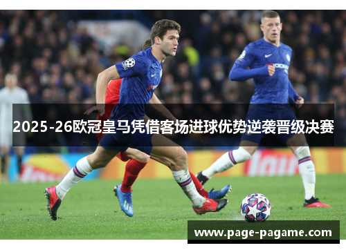 2025-26欧冠皇马凭借客场进球优势逆袭晋级决赛 2025-26欧冠皇马凭借客场进球优势逆袭晋级决赛