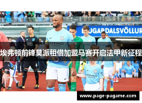 埃弗顿前锋莫派租借加盟马赛开启法甲新征程 埃弗顿前锋莫派租借加盟马赛开启法甲新征程