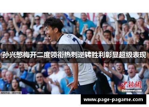 孙兴慜梅开二度领衔热刺逆转胜利彰显超级表现 孙兴慜梅开二度领衔热刺逆转胜利彰显超级表现
