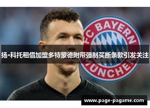 扬·科托租借加盟多特蒙德附带强制买断条款引发关注 扬·科托租借加盟多特蒙德附带强制买断条款引发关注