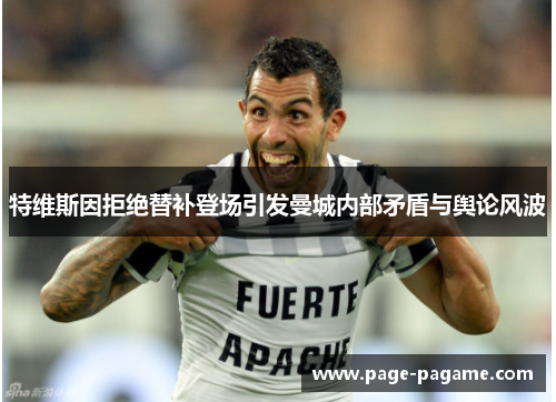 特维斯因拒绝替补登场引发曼城内部矛盾与舆论风波 特维斯因拒绝替补登场引发曼城内部矛盾与舆论风波