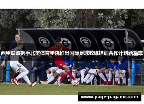 西甲联盟携手北美体育学院推出国际足球教练培训合作计划新篇章 西甲联盟携手北美体育学院推出国际足球教练培训合作计划新篇章