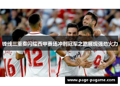 锋线三重奏闪耀西甲赛场冲刺冠军之路展现强劲火力