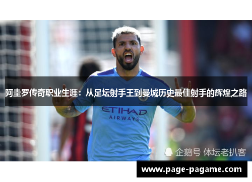 阿圭罗传奇职业生涯：从足坛射手王到曼城历史最佳射手的辉煌之路