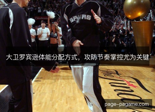 大卫罗宾逊体能分配方式，攻防节奏掌控尤为关键