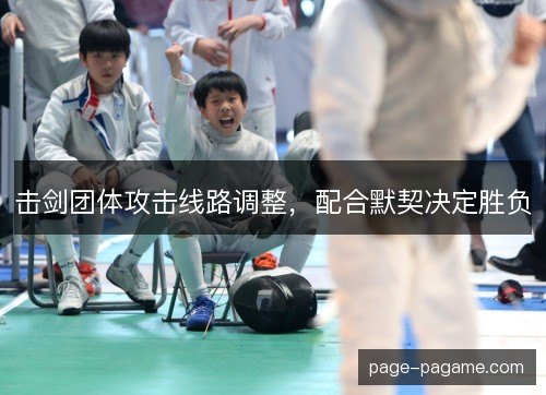 击剑团体攻击线路调整,配合默契决定胜负 击剑团体攻击线路调整,配合默契决定胜负