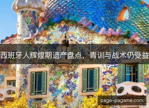 西班牙人辉煌期遗产盘点,青训与战术仍受益 西班牙人辉煌期遗产盘点,青训与战术仍受益